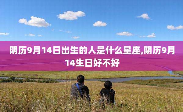 阴历9月14日出生的人是什么星座,阴历9月14生日好不好