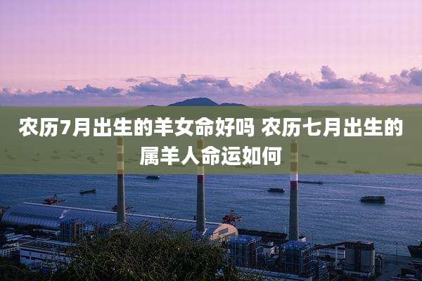 农历7月出生的羊女命好吗 农历七月出生的属羊人命运如何