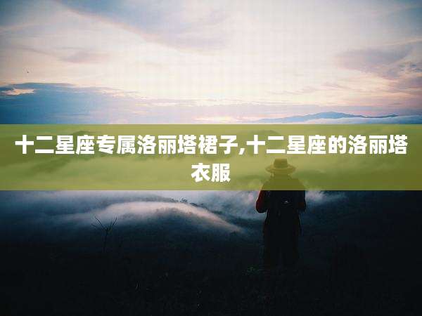 十二星座专属洛丽塔裙子,十二星座的洛丽塔衣服