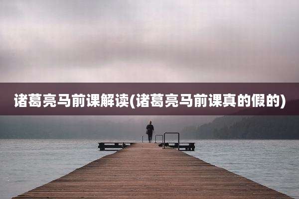 诸葛亮马前课解读(诸葛亮马前课真的假的)