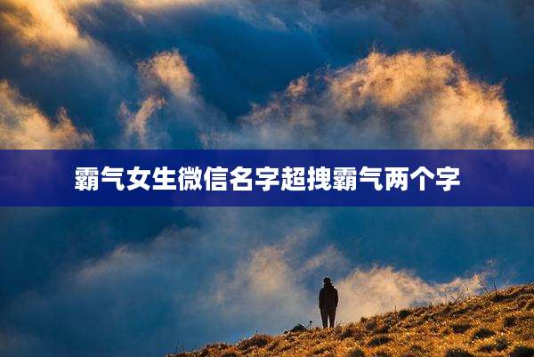 霸气女生微信名字超拽霸气两个字