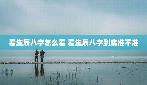 看生辰八字怎么看 看生辰八字到底准不准