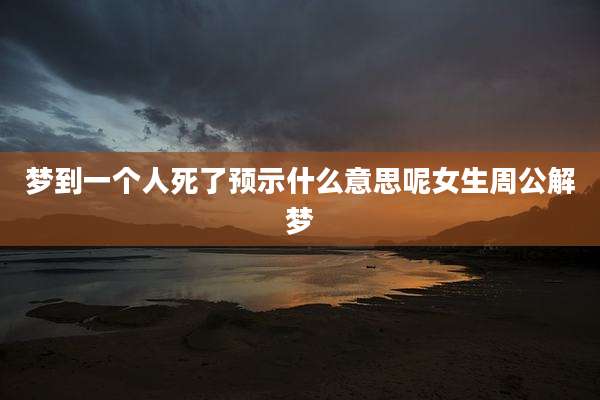 梦到一个人死了预示什么意思呢女生周公解梦