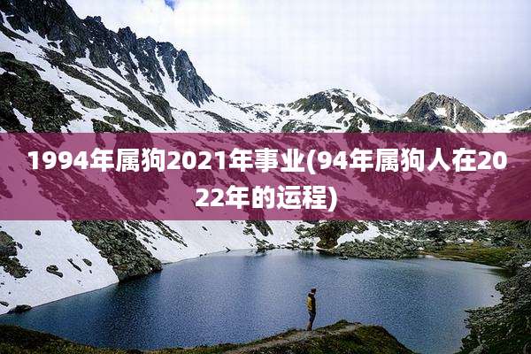 1994年属狗2021年事业(94年属狗人在2022年的运程)