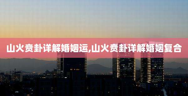 山火贲卦详解婚姻运,山火贲卦详解婚姻复合