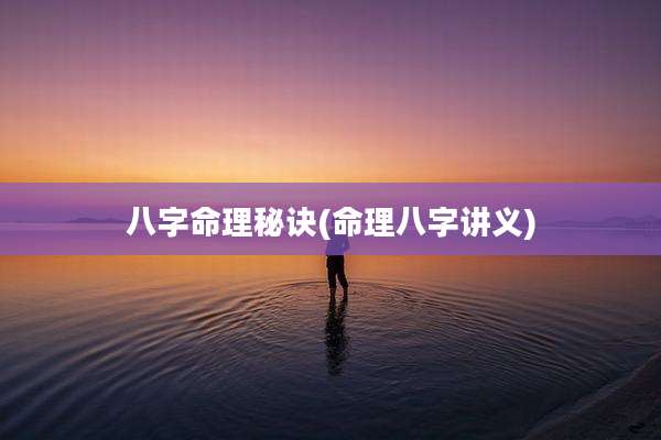 八字命理秘诀(命理八字讲义)