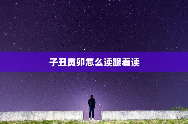 子丑寅卯怎么读跟着读