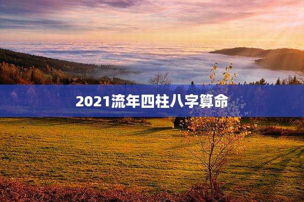 2021流年四柱八字算命