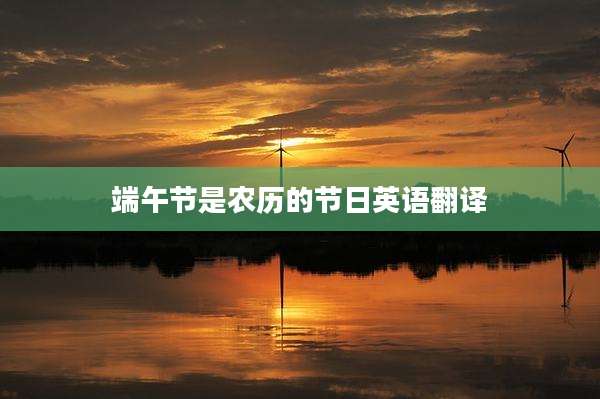 端午节是农历的节日英语翻译