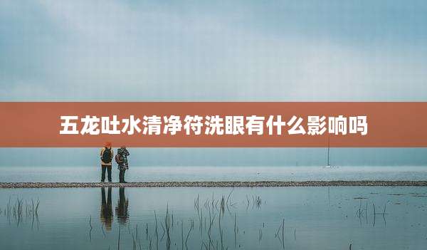 五龙吐水清净符洗眼有什么影响吗