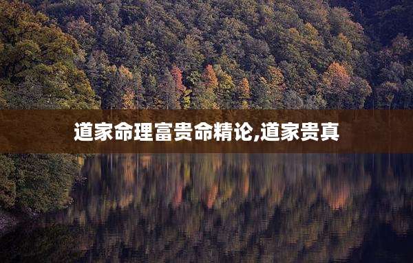 道家命理富贵命精论,道家贵真