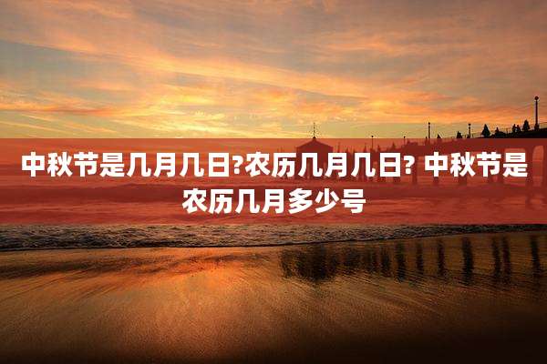 中秋节是几月几日?农历几月几日? 中秋节是农历几月多少号