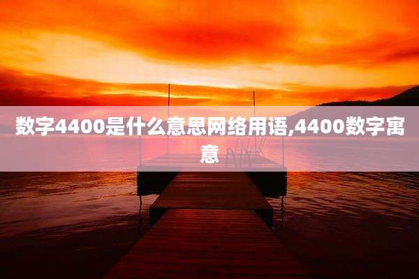 数字4400是什么意思网络用语,4400数字寓意