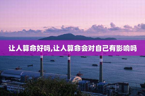 让人算命好吗,让人算命会对自己有影响吗
