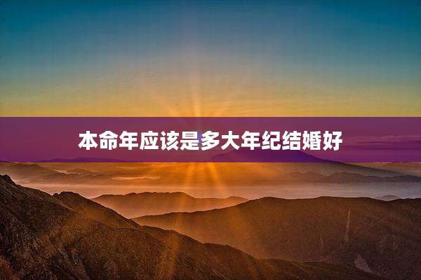 本命年应该是多大年纪结婚好