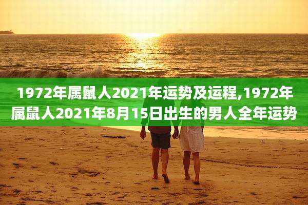 1972年属鼠人2021年运势及运程,1972年属鼠人2021年8月15日出生的男人全年运势