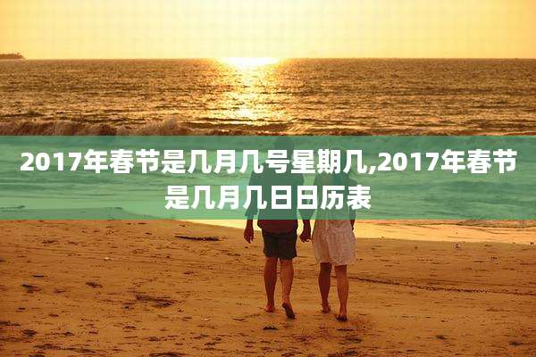 2017年春节是几月几号星期几,2017年春节是几月几日日历表