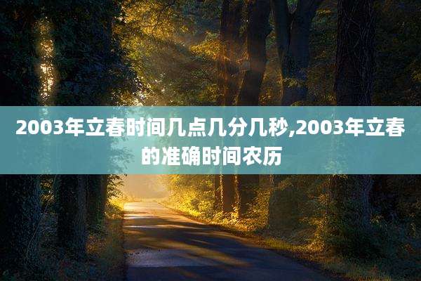 2003年立春时间几点几分几秒,2003年立春的准确时间农历