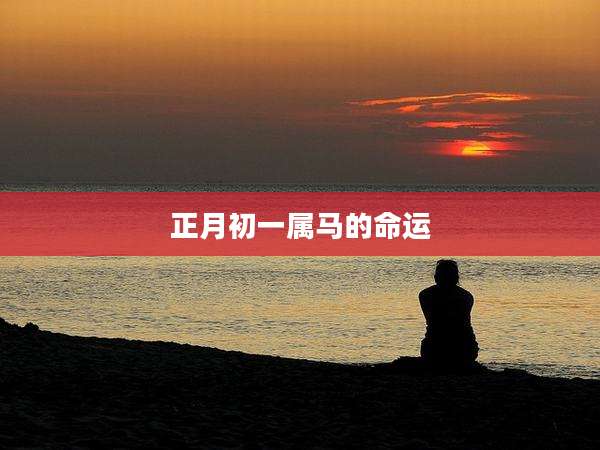 正月初一属马的命运