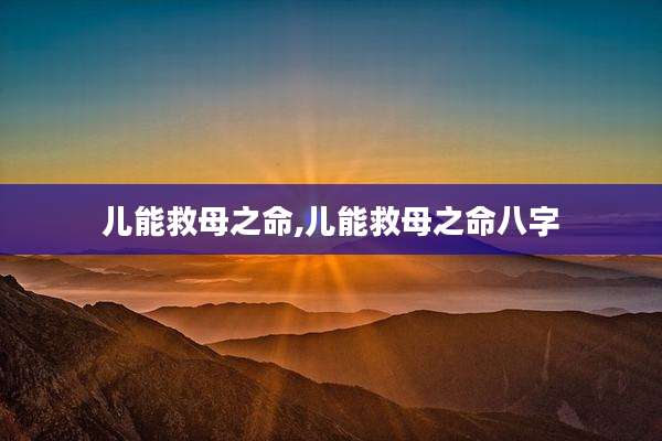 儿能救母之命,儿能救母之命八字