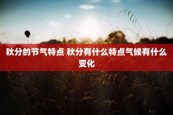 秋分的节气特点 秋分有什么特点气候有什么变化