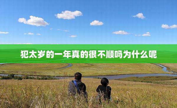 犯太岁的一年真的很不顺吗为什么呢