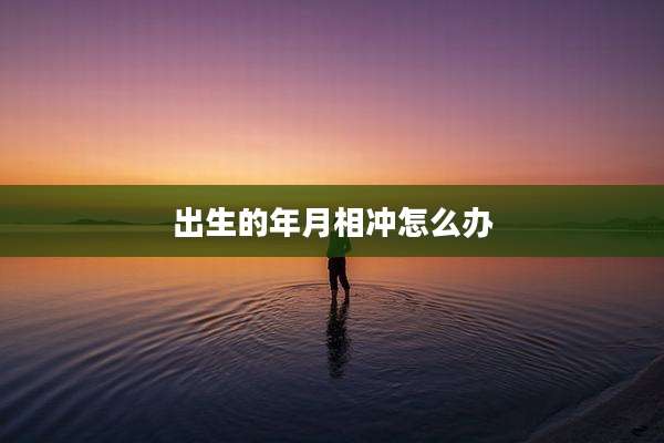 出生的年月相冲怎么办