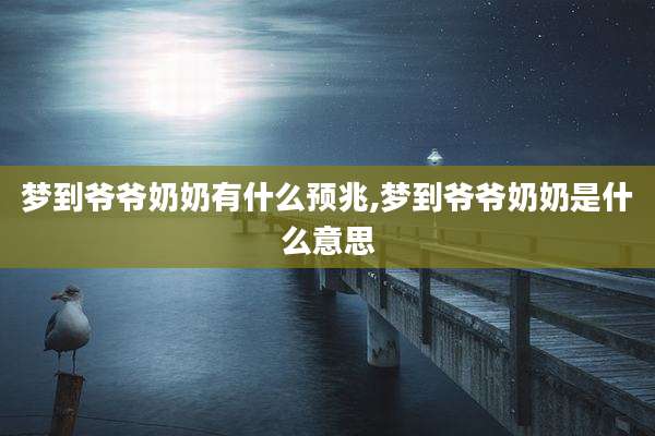 梦到爷爷奶奶有什么预兆,梦到爷爷奶奶是什么意思