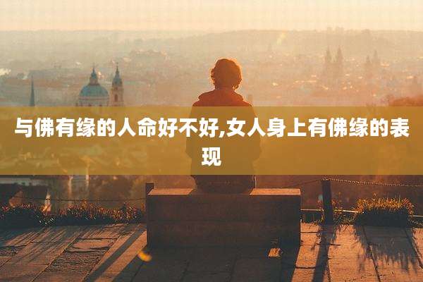 与佛有缘的人命好不好,女人身上有佛缘的表现