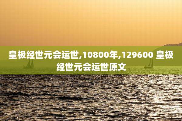 皇极经世元会运世,10800年,129600 皇极经世元会运世原文