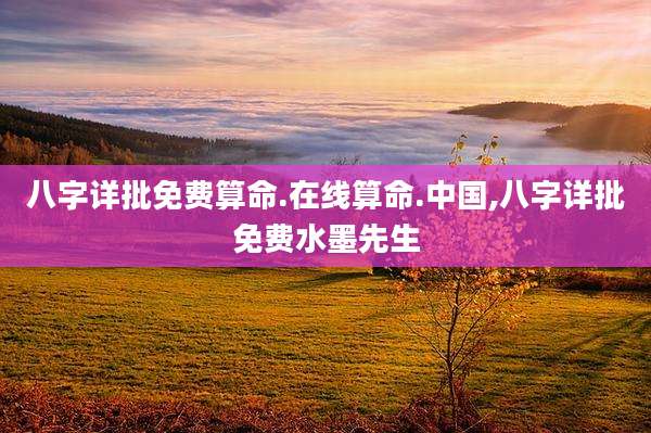八字详批免费算命.在线算命.中国,八字详批免费水墨先生