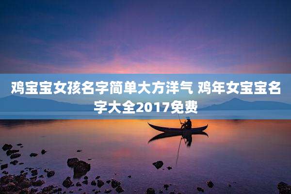 鸡宝宝女孩名字简单大方洋气 鸡年女宝宝名字大全2017免费