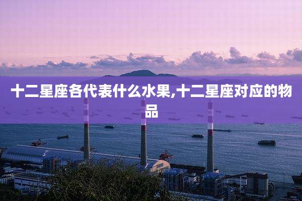 十二星座各代表什么水果,十二星座对应的物品