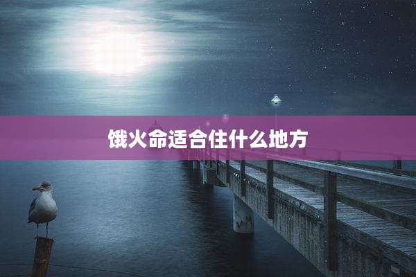 饿火命适合住什么地方
