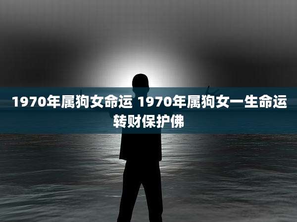 1970年属狗女命运 1970年属狗女一生命运转财保护佛