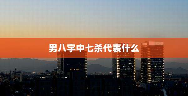 男八字中七杀代表什么