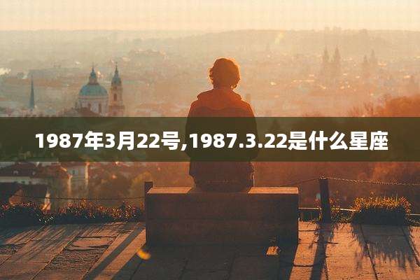 1987年3月22号,1987.3.22是什么星座