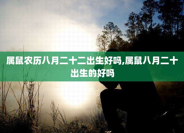 属鼠农历八月二十二出生好吗,属鼠八月二十出生的好吗