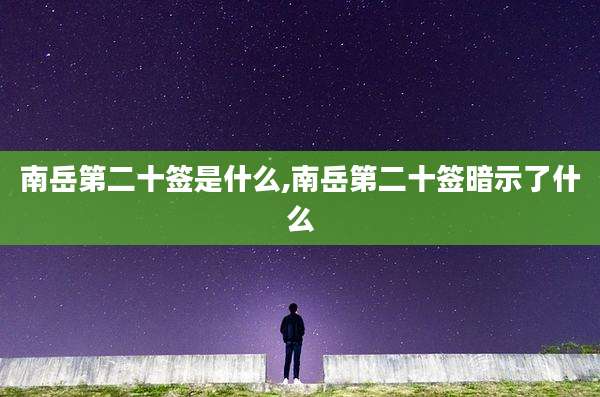 南岳第二十签是什么,南岳第二十签暗示了什么