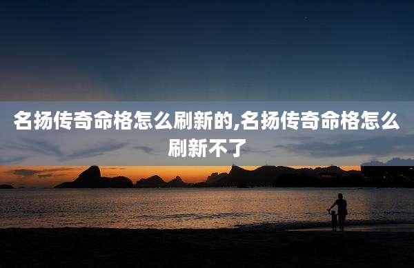 名扬传奇命格怎么刷新的,名扬传奇命格怎么刷新不了