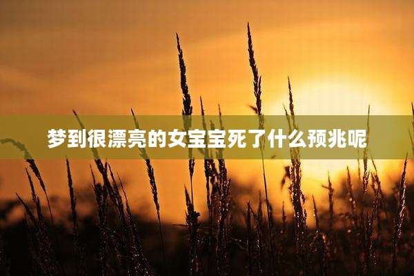 梦到很漂亮的女宝宝死了什么预兆呢