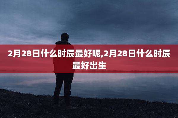 2月28日什么时辰最好呢,2月28日什么时辰最好出生