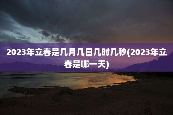 2023年立春是几月几日几时几秒(2023年立春是哪一天)
