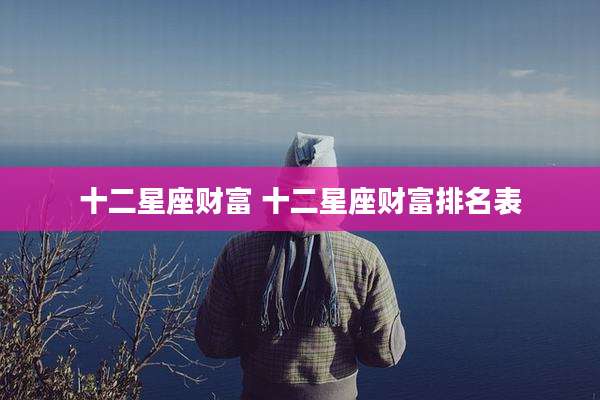十二星座财富 十二星座财富排名表