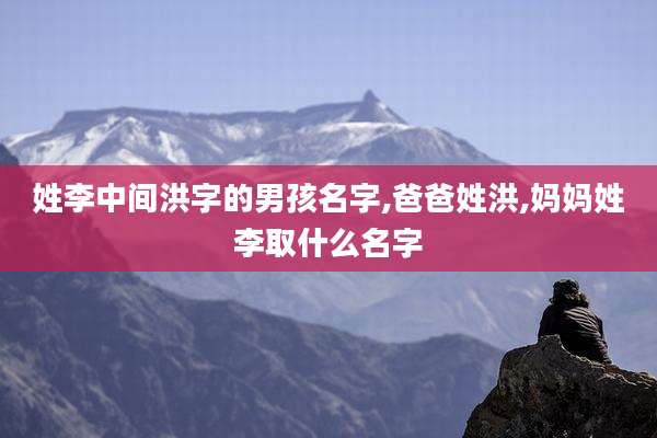 姓李中间洪字的男孩名字,爸爸姓洪,妈妈姓李取什么名字
