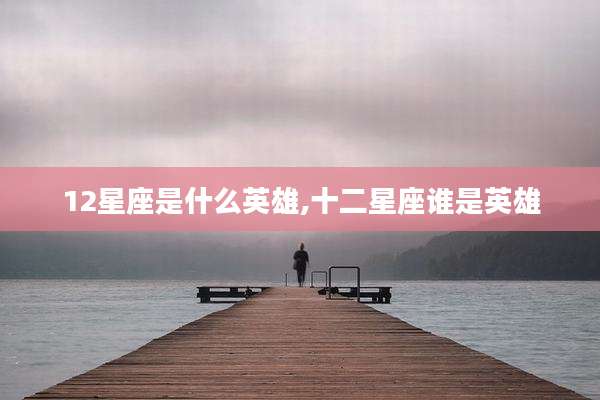 12星座是什么英雄,十二星座谁是英雄
