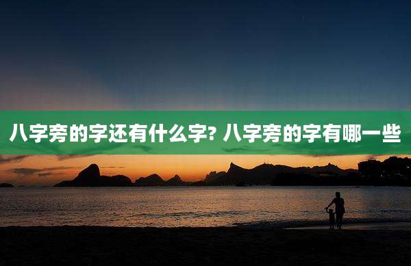 八字旁的字还有什么字? 八字旁的字有哪一些
