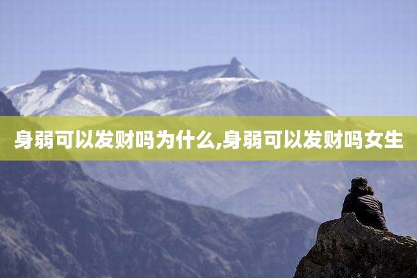 身弱可以发财吗为什么,身弱可以发财吗女生