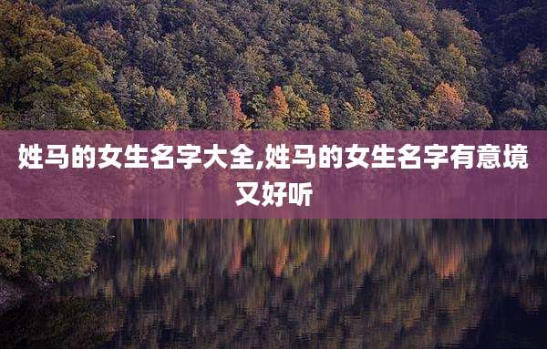 姓马的女生名字大全,姓马的女生名字有意境又好听