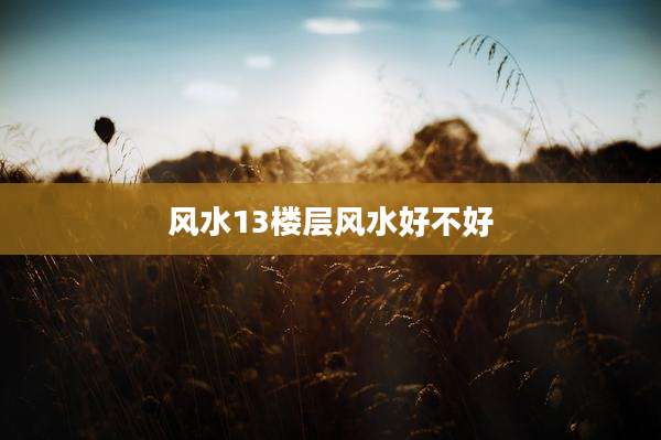 风水13楼层风水好不好